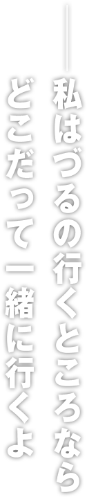 ――私はづるの行くところならどこだって一緒に行くよ