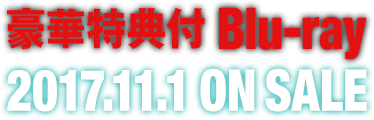 豪華特典付Blu-ray 2017.11.1 ON SALE